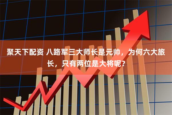 聚天下配资 八路军三大师长是元帅，为何六大旅长，只有两位是大将呢？