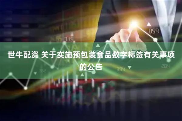 世牛配资 关于实施预包装食品数字标签有关事项的公告