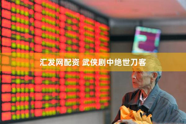 汇发网配资 武侠剧中绝世刀客
