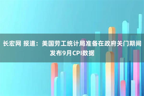 长宏网 报道：美国劳工统计局准备在政府关门期间发布9月CPI数据