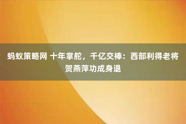 蚂蚁策略网 十年掌舵，千亿交棒：西部利得老将贺燕萍功成身退
