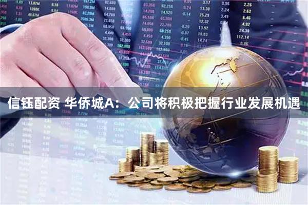 信钰配资 华侨城A：公司将积极把握行业发展机遇