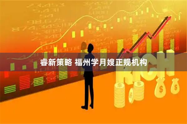 睿新策略 福州学月嫂正规机构