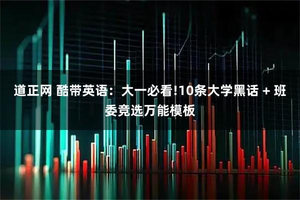 道正网 酷带英语：大一必看!10条大学黑话 + 班委竞选万能模板